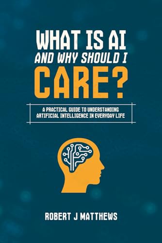 What is AI and why should I care?: A practical guide to understanding Artificial Intelligence in real life