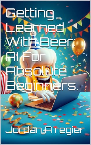 Getting Learned With Beer: AI For Absolute Beginners. (Getting Learned With Beer - AI Book 1)