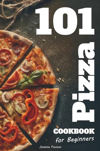 Easy Pizza Cookbook for Beginners: Foolproof Homemade Doughs, Global Flavor Combinations, and 101 Step-by-Step Recipes for Crispy, Cheesy, and Delicious Pizzas – Perfect for Teens, Families, and Home Cooks Who Love Italian Food