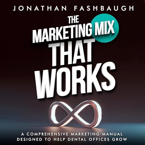 The Marketing Mix That Works: A Comprehensive Marketing Manual Designed to Help Dental Offices Grow