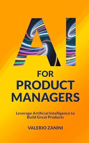 AI for Product Managers: Leverage Artificial Intelligence to Build Great Products