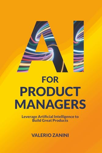 AI for Product Managers: Leverage Artificial Intelligence to Build Great Products
