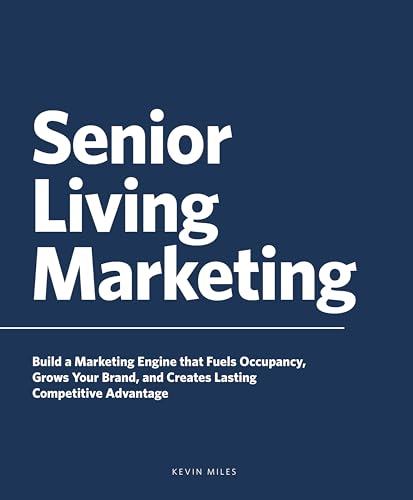Senior Living Marketing: Build a Marketing Engine That Fuels Occupancy, Grows Your Brand, and Creates Lasting Competitive Advantage
