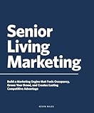 Senior Living Marketing: Build a Marketing Engine That Fuels Occupancy, Grows Your Brand, and Creates Lasting Competitive Advantage