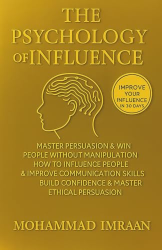 The Psychology of Influence: Master Persuasion & Win People Without Manipulation: How to Influence People, Improve Communication Skills, Build Confidence & Master Ethical Persuasion