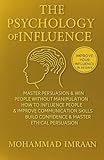 The Psychology of Influence: Master Persuasion & Win People Without Manipulation: How to Influence People, Improve Communication Skills, Build Confidence & Master Ethical Persuasion