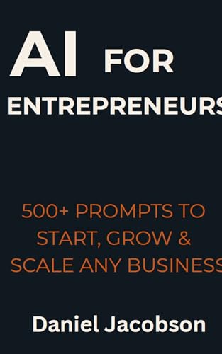 AI for Entrepreneurs: 500 Prompts to Start, Grow & Scale Any Business