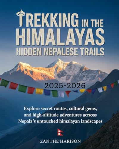 TREKKING IN THE HIMALAYAS: HIDDEN NEPALESE TRAILS 2025–2026: EXPLORE SECRET ROUTES, CULTURAL GEMS, AND HIGH-ALTITUDE ADVENTURES ACROSS NEPAL’S UNTOUCHED HIMALAYAN LANDSCAPES