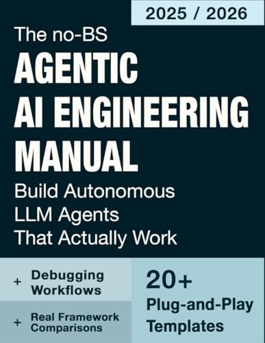 The No-BS Agentic AI Engineering Manual: Build Autonomous LLM Agents That Actually Work, 20+ Copy-Paste Templates, Framework Comparisons, Debugging Workflows Without Fragile Demos or Glued APIs