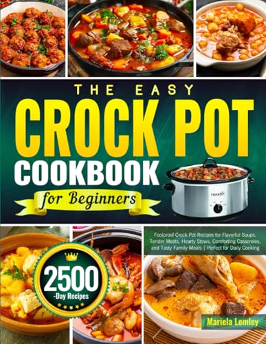 The Easy Crock Pot Cookbook for Beginners: Foolproof Crock Pot Recipes for Flavorful Soups, Tender Meats, Hearty Stews, Comforting Casseroles, and Tasty Family Meals | Perfect for Daily Cooking