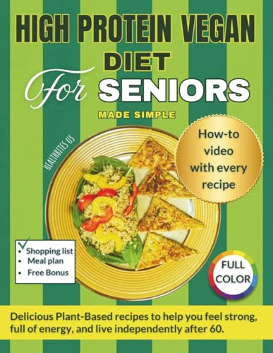 High Protein Vegan Diet For Seniors Made Simple: Delicious Plant-Based Recipes to Help You Feel Strong, Full of Energy, and Live Independently After ... for Every Recipe. (Cookbooks for Seniors)