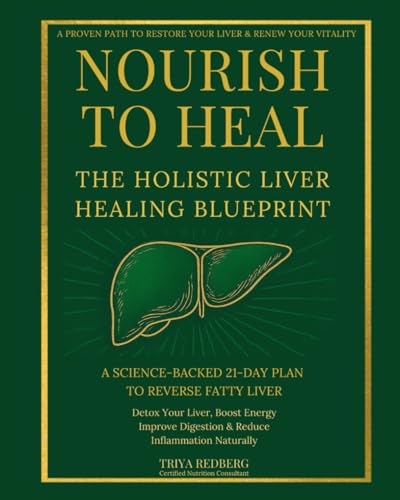 Nourish to Heal: The Holistic Liver Healing Blueprint: A Science-Backed 21-Day Plan to Reverse Fatty Liver, Detox Your Liver, Boost Energy, Improve Digestion & Reduce Inflammation Naturally