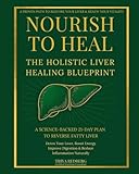 Nourish to Heal: The Holistic Liver Healing Blueprint: A Science-Backed 21-Day Plan to Reverse Fatty Liver, Detox Your Liver, Boost Energy, Improve Digestion & Reduce Inflammation Naturally