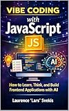 Vibe Coding with JavaScript: How to Learn, Think, and Build Frontend Applications with AI