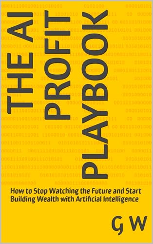 The AI Profit Playbook: How to Stop Watching the Future and Start Building Wealth with Artificial Intelligence