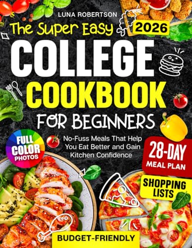 The Super Easy College Cookbook for Beginners: Budget-Friendly, No-Fuss Meals That Help You Eat Better and Gain Kitchen Confidence, with a Simple Meal Plan, Smart Shopping Lists and Full-Color Photos