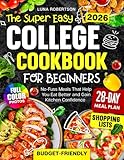 The Super Easy College Cookbook for Beginners: Budget-Friendly, No-Fuss Meals That Help You Eat Better and Gain Kitchen Confidence, with a Simple Meal Plan, Smart Shopping Lists and Full-Color Photos
