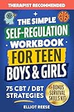 The Simple Self-Regulation Workbook for Teen Boys & Girls: 75 CBT & DBT Strategies to Improve Emotional Intelligence, Manage Stress, Boost Focus, and Build Confidence, Self-Control, and Resilience