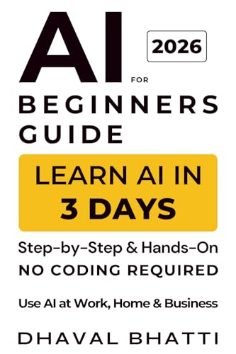 AI for Beginners Guide 2026: Learn AI in 3 Days (No Coding Required): A Step-by-Step, Hands-On Beginner’s Guide to AI for Work, Home & Business (Bonus: 101 Copy-Paste Prompts)