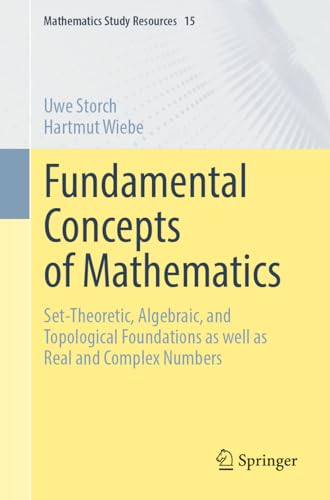 Fundamental Concepts of Mathematics: Set-Theoretic, Algebraic, and Topological Foundations as well as Real and Complex Numbers (Mathematics Study Resources Book 15)