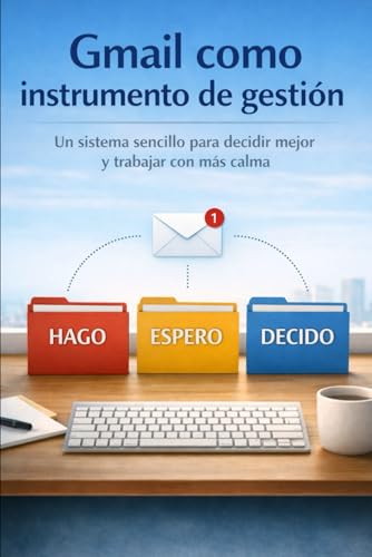 Gmail como Instrumento de Gestión: Un sistema sencillo para decidir mejor y trabajar con más calma (Spanish Edition)