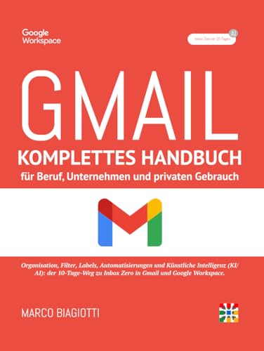 Gmail: Komplettes Handbuch für Beruf, Unternehmen und privaten Gebrauch.: Organisation, Filter, Labels, Automatisierungen und Künstliche Intelligenz (KI/AI).