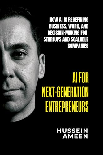 AI for Next-Generation Entrepreneurs : How AI Is Redefining Business ,Work, and Decision-Making for Startups and Scalable Companies