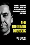 AI for Next-Generation Entrepreneurs : How AI Is Redefining Business ,Work, and Decision-Making for Startups and Scalable Companies