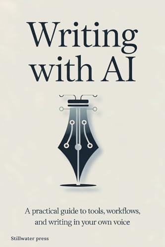 Writing With AI: A Practical Guide to Tools, Workflows, and Writing in Your Own Voice (AI For Creative Professionals Book 1)