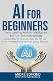AI for Beginners: Understanding Artificial Intelligence for Non-Tech Professionals: Discover How AI Works and How You Can Use It in Everyday Life and Work—No Coding Required