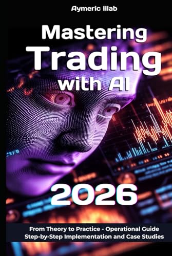 Mastering Trading with AI 2026: Operational Guide : Step-by-Step Implementation and Case Studies (Trading and Artificial Intelligence (AI))