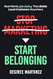Stop Marketing, Start Belonging.: Real-World Marketing That Builds Loyal Customers Anywhere