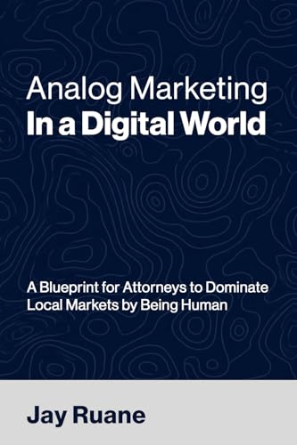 Analog Marketing in a Digital World: A Blueprint for Attorneys to Dominate Local Markets by Being Human