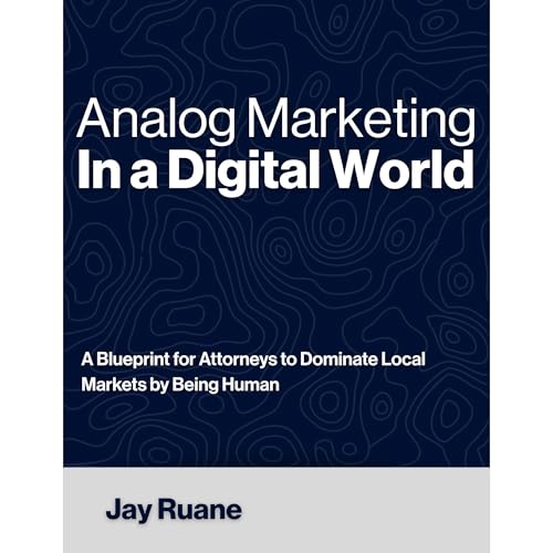 Analog Marketing in a Digital World: A Blueprint for Attorneys to Dominate Local Markets by Being Human