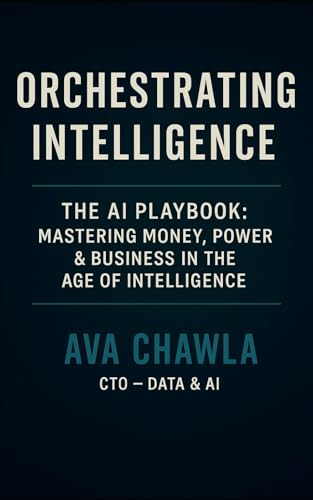 Orchestrating Intelligence: The AI Playbook: Mastering Money, Power, and Business in the Age of Intelligence