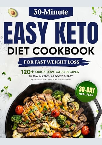 Easy Keto Diet Cookbook for Fast Weight Loss: 120+ Quick 30-Minute Low-Carb Recipes to Burn Fat, Stay in Ketosis & Boost Energy | Includes a 30-Day Meal Plan for Beginners