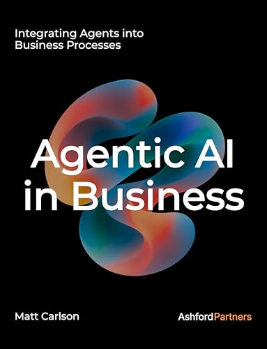 Agentic AI: The Complete Guide to Understanding and Integrating Agents Into Your Business Processes and Beyond