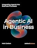 Agentic AI: The Complete Guide to Understanding and Integrating Agents Into Your Business Processes and Beyond
