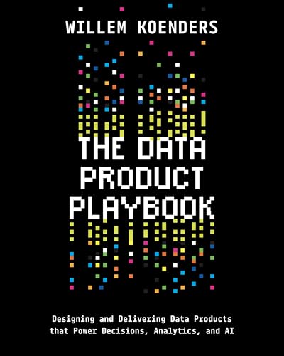 The Data Product Playbook: Designing and Delivering Data Products that Power Decisions, Analytics, and AI