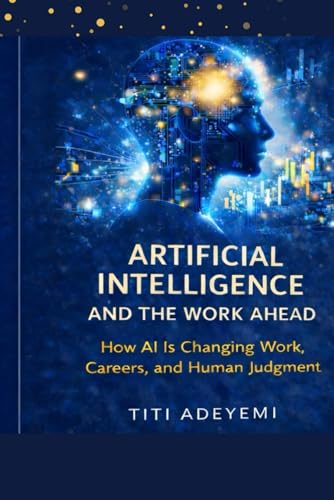 ARTIFICIAL INTELLIGENCE AND THE WORK AHEAD: How AI Is Changing Work, Careers, and Human Judgment