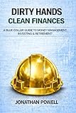 Dirty Hands Clean Finances: A Blue Collar Guide To Money Management, Investing & Retirement (Dirty Hands Clean Living)
