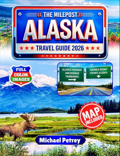 THE MILEPOST ALASKA TRAVEL GUIDE 2026: The Ultimate 200+ Adventures, Hidden Gems & Unforgettable Experiences with GPS Coordinates, Insider Tips & Detailed Maps