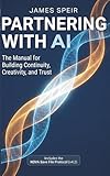 Partnering With AI: The Manual for Building Continuity, Creativity, and Trust