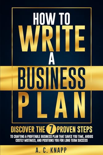 How to Write a Business Plan: Discover the 7 Proven Steps to Crafting a Profitable Business Plan That Saves You Time, Avoids Costly Mistakes, and ... Success (The Profitable Foundations Series)