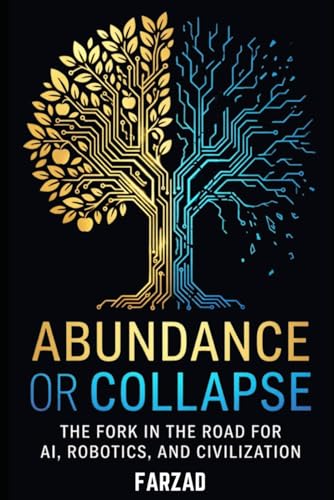 Abundance or Collapse: The Fork in the Road for AI, Robotics, and Civilization (The Future)