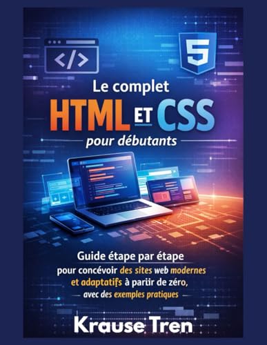 Le complet HTML et CSS pour débutants: Guide étape par étape pour concevoir des sites web modernes et adaptatifs à partir de zéro, avec des exemples ... Programmation ultra facile) (French Edition)