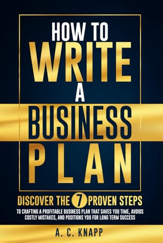 How to Write a Business Plan: Discover the 7 Proven Steps to Crafting a Profitable Business Plan That Saves You Time, Avoids Costly Mistakes, and ... Success (The Profitable Foundations Series)