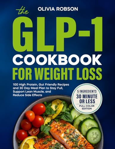 The GLP-1 Cookbook for Weight Loss: 100 High-Protein, Gut-Friendly Recipes and a 30-Day Meal Plan to Stay Full, Support Lean Muscle, and Reduce Side Effects.