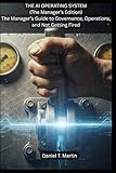 The AI Operating System (The Manager's Edition): The Manager’s Guide to Governance, Operations, and Not Getting Fired