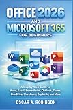 Office 2026 And Microsoft 365 For Beginners: A Step-by-Step Guide to Word, Excel, PowerPoint, Outlook, Teams, OneDrive, SharePoint, Copilot AI, and More